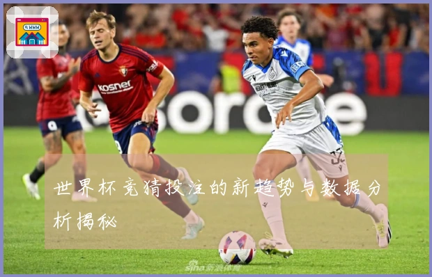 世界杯竞猜投注的新趋势与数据分析揭秘