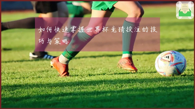 如何快速掌握世界杯竞猜投注的技巧与策略
