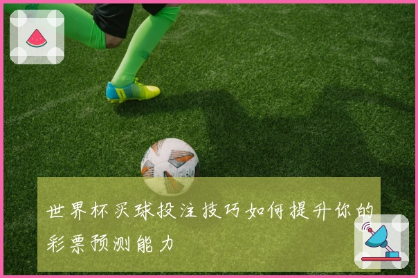 世界杯买球投注技巧如何提升你的彩票预测能力