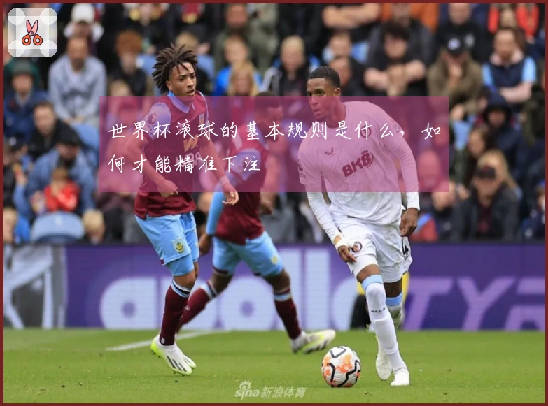 世界杯滚球的基本规则是什么，如何才能精准下注