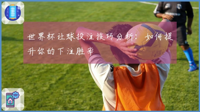 世界杯让球投注技巧分析：如何提升你的下注胜率