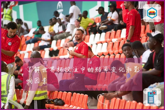 了解世界杯投注中的赔率变化和影响因素
