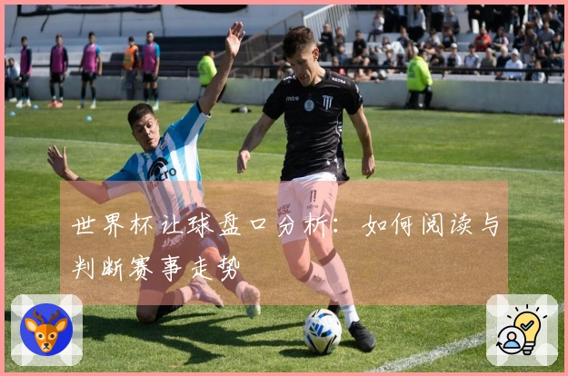 世界杯让球盘口分析：如何阅读与判断赛事走势