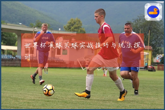 世界杯滚球买球实战技巧与玩法探讨