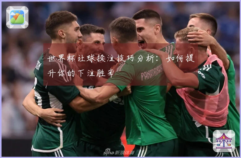 世界杯让球投注技巧分析：如何提升你的下注胜率